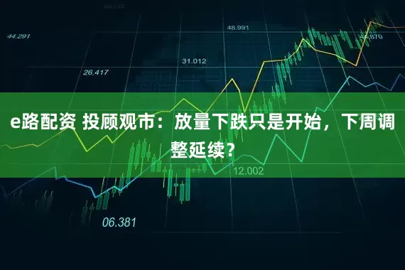 e路配资 投顾观市：放量下跌只是开始，下周调整延续？