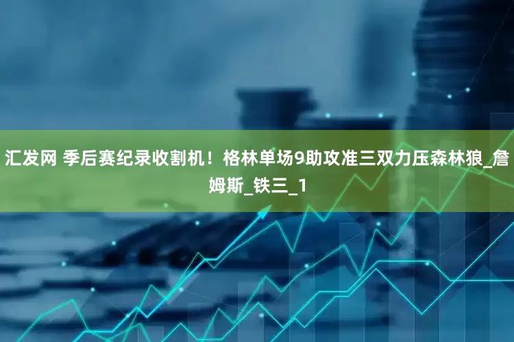 汇发网 季后赛纪录收割机！格林单场9助攻准三双力压森林狼_詹姆斯_铁三_1