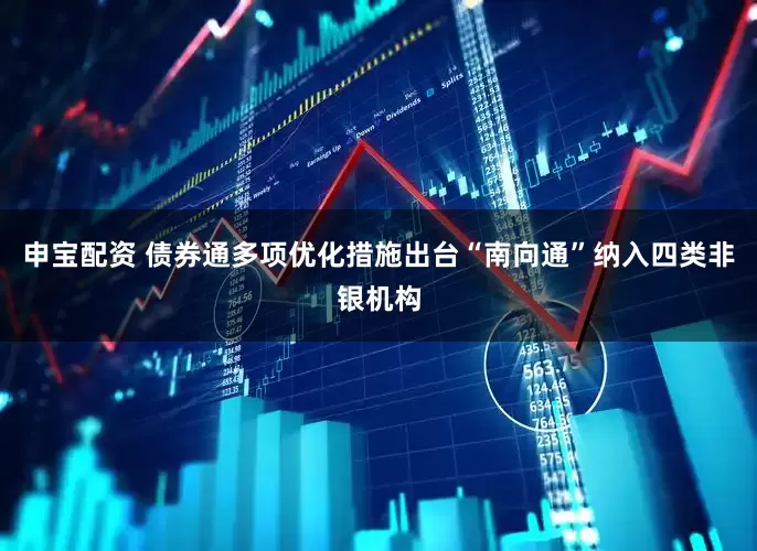申宝配资 债券通多项优化措施出台“南向通”纳入四类非银机构
