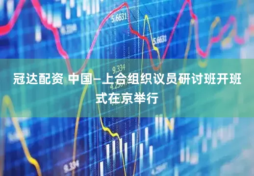 冠达配资 中国—上合组织议员研讨班开班式在京举行