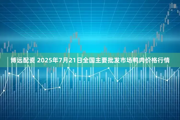 博远配资 2025年7月21日全国主要批发市场鸭肉价格行情