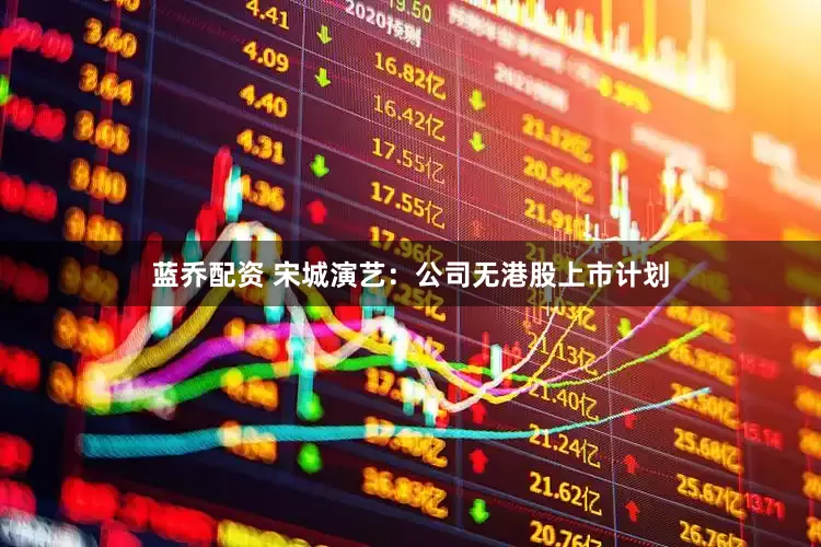 蓝乔配资 宋城演艺：公司无港股上市计划
