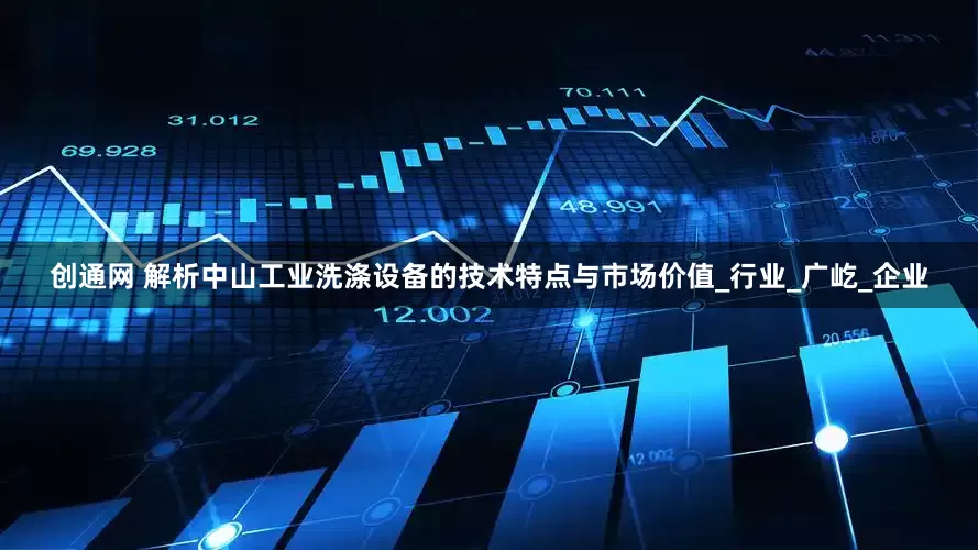 创通网 解析中山工业洗涤设备的技术特点与市场价值_行业_广屹_企业