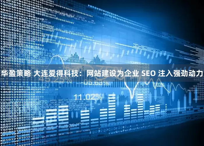 华盈策略 大连爱得科技：网站建设为企业 SEO 注入强劲动力