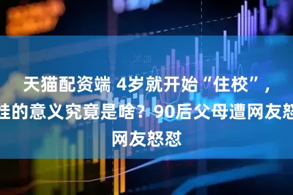 天猫配资端 4岁就开始“住校”，生娃的意义究竟是啥？90后父母遭网友怒怼