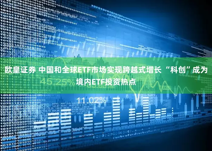 欧皇证券 中国和全球ETF市场实现跨越式增长 “科创”成为境内ETF投资热点