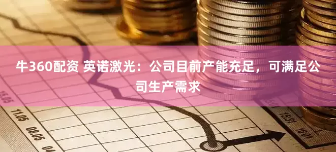 牛360配资 英诺激光：公司目前产能充足，可满足公司生产需求