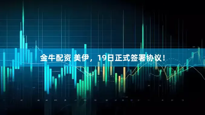 金牛配资 美伊，19日正式签署协议！
