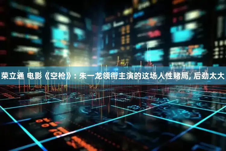 荣立通 电影《空枪》: 朱一龙领衔主演的这场人性赌局, 后劲太大